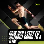 How Can I Stay Fit Without Going to a Gym?